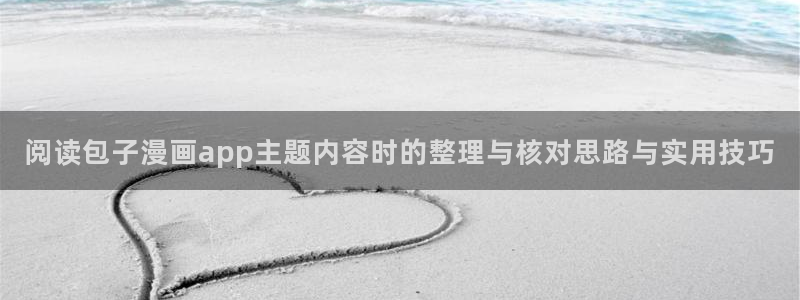 51漫画好漫画推荐:阅读包子漫画app主题内容时的整理与核对思路与实用技巧