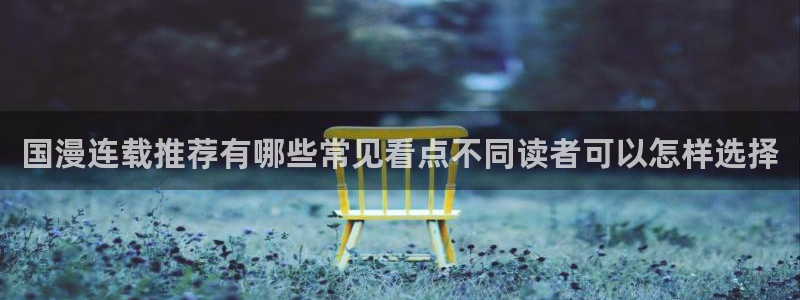 51漫画热门漫画排行榜:国漫连载推荐有哪些常见看点不同读者可以怎样选择
