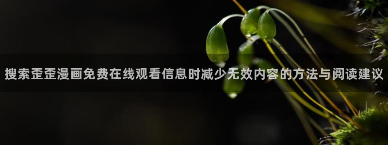 51漫画国漫：搜索歪歪漫画免费在线观看信息时减少无效内容的方法与阅读建议